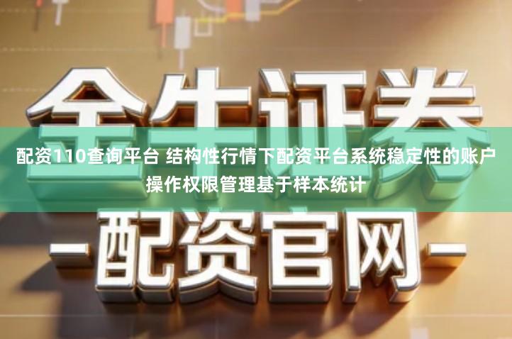 配资110查询平台 结构性行情下配资平台系统稳定性的账户操作权限管理基于样本统计