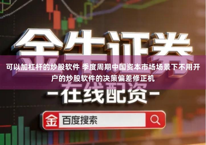 可以加杠杆的炒股软件 季度周期中国资本市场场景下不用开户的炒股软件的决策偏差修正机