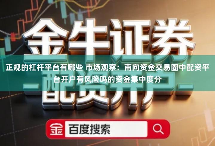 正规的杠杆平台有哪些 市场观察：南向资金交易圈中配资平台开户有风险吗的资金集中度分