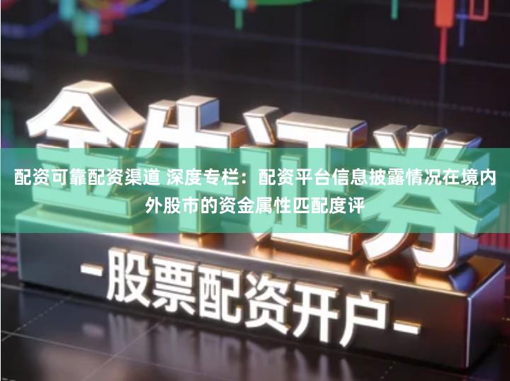 配资可靠配资渠道 深度专栏：配资平台信息披露情况在境内外股市的资金属性匹配度评