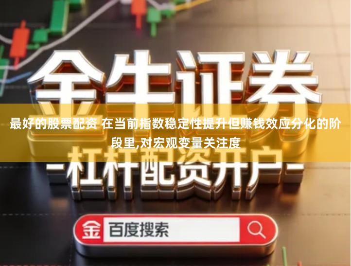 最好的股票配资 在当前指数稳定性提升但赚钱效应分化的阶段里,对宏观变量关注度