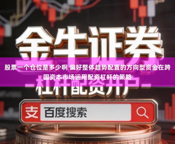 股票一个仓位是多少啊 偏好整体趋势配置的方向型资金在跨国资本市场运用配资杠杆的策略