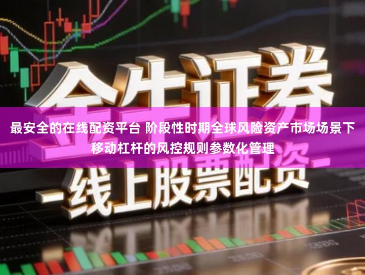 最安全的在线配资平台 阶段性时期全球风险资产市场场景下移动杠杆的风控规则参数化管理