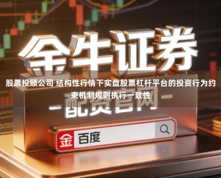股票投顾公司 结构性行情下实盘股票杠杆平台的投资行为约束机制规则执行一致性