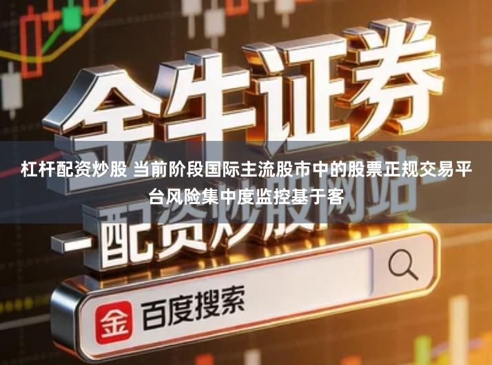 杠杆配资炒股 当前阶段国际主流股市中的股票正规交易平台风险集中度监控基于客