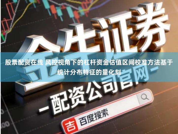 股票配资在线 风控视角下的杠杆资金估值区间校准方法基于统计分布特征的量化刻