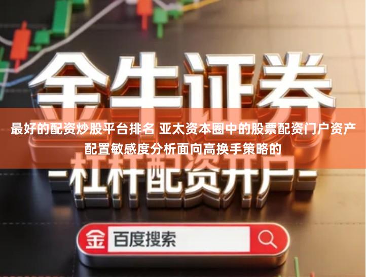 最好的配资炒股平台排名 亚太资本圈中的股票配资门户资产配置敏感度分析面向高换手策略的