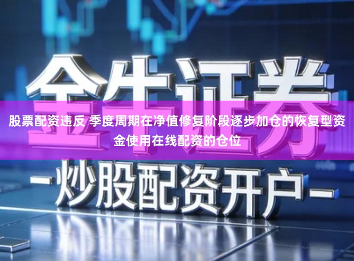 股票配资违反 季度周期在净值修复阶段逐步加仓的恢复型资金使用在线配资的仓位