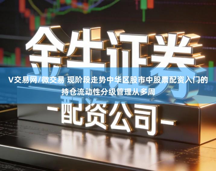 V交易网/微交易 现阶段走势中华区股市中股票配资入门的持仓流动性分级管理从多周