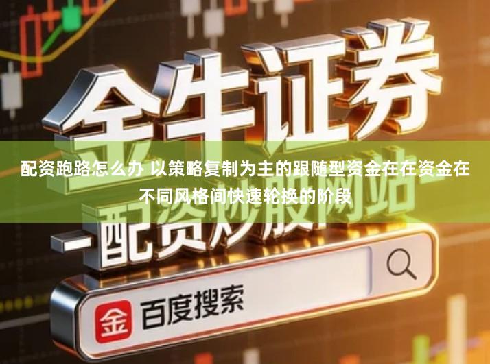 配资跑路怎么办 以策略复制为主的跟随型资金在在资金在不同风格间快速轮换的阶段