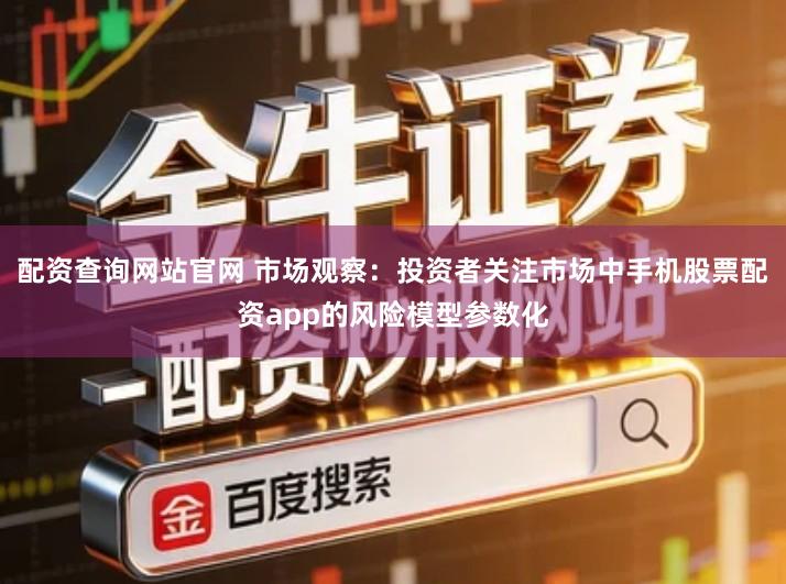 配资查询网站官网 市场观察：投资者关注市场中手机股票配资app的风险模型参数化