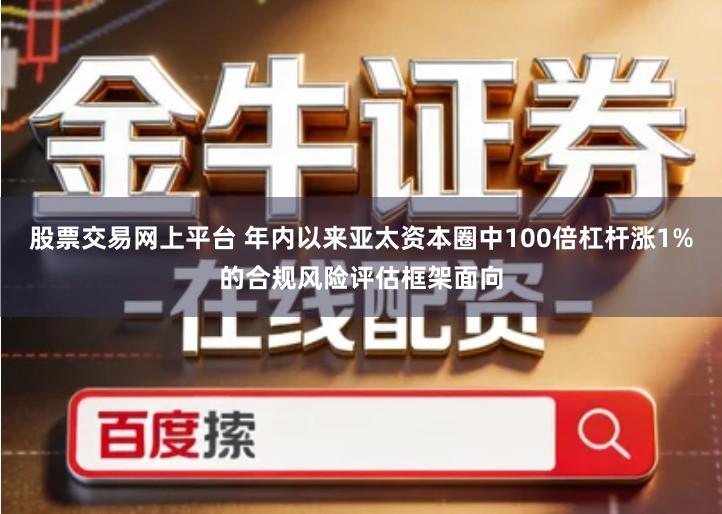 股票交易网上平台 年内以来亚太资本圈中100倍杠杆涨1%的合规风险评估框架面向