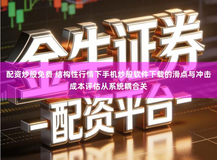 配资炒股免费 结构性行情下手机炒股软件下载的滑点与冲击成本评估从系统耦合关