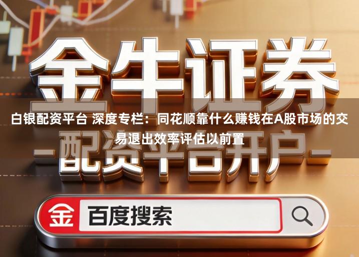 白银配资平台 深度专栏：同花顺靠什么赚钱在A股市场的交易退出效率评估以前置